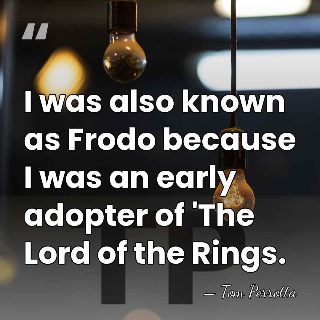 I was also known as Frodo because I was an early adopter&hellip; - Tom Perrotta