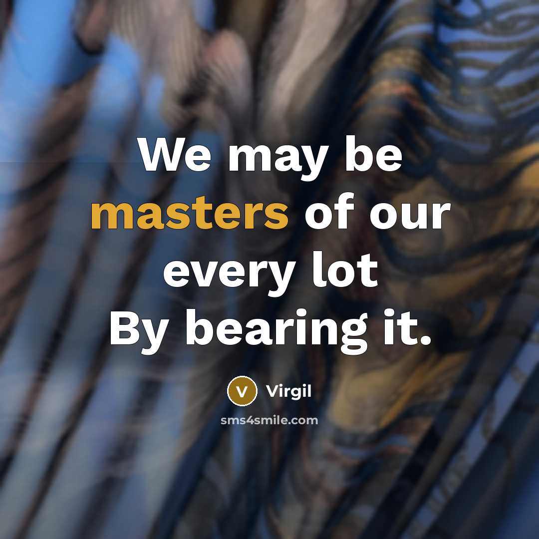 “We may be masters of our every lot By bearing it.” quote by Virgil