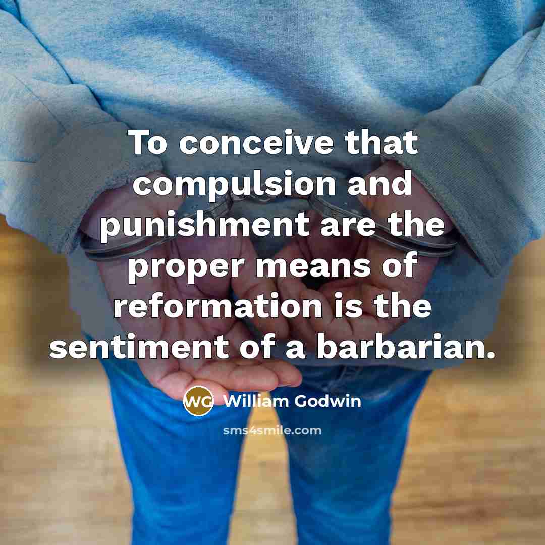 “To conceive that compulsion and punishment are the proper means…” quote by William Godwin