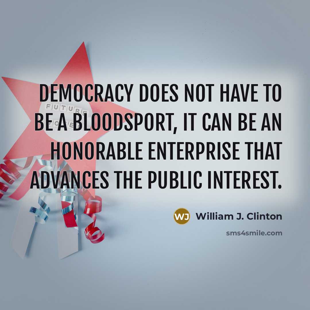 “Democracy does not have to be a bloodsport, it can…” quote by William J. Clinton