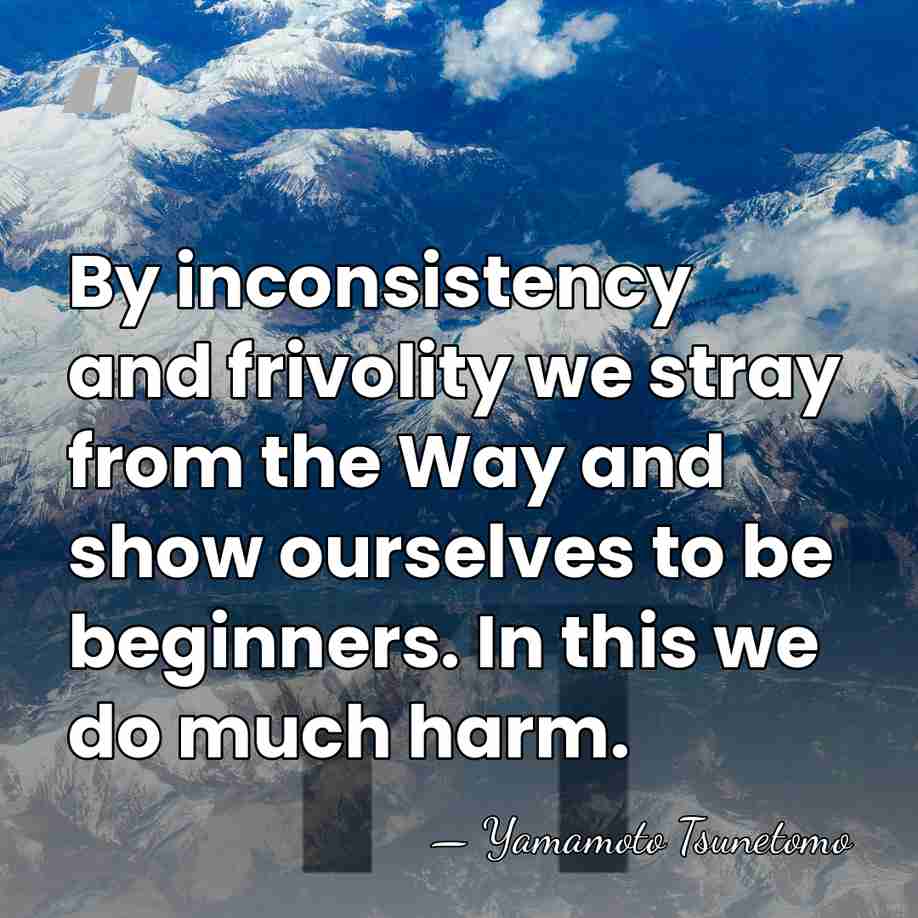 By inconsistency and frivolity we stray from the Way and show ourselves&hellip; - Yamamoto Tsunetomo