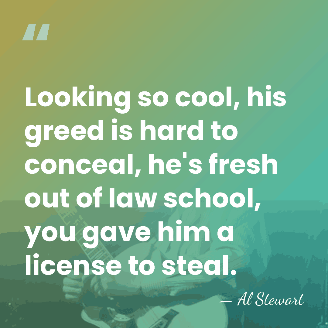 Looking so cool, his greed is hard to conceal, he's fresh out&hellip; - Al Stewart