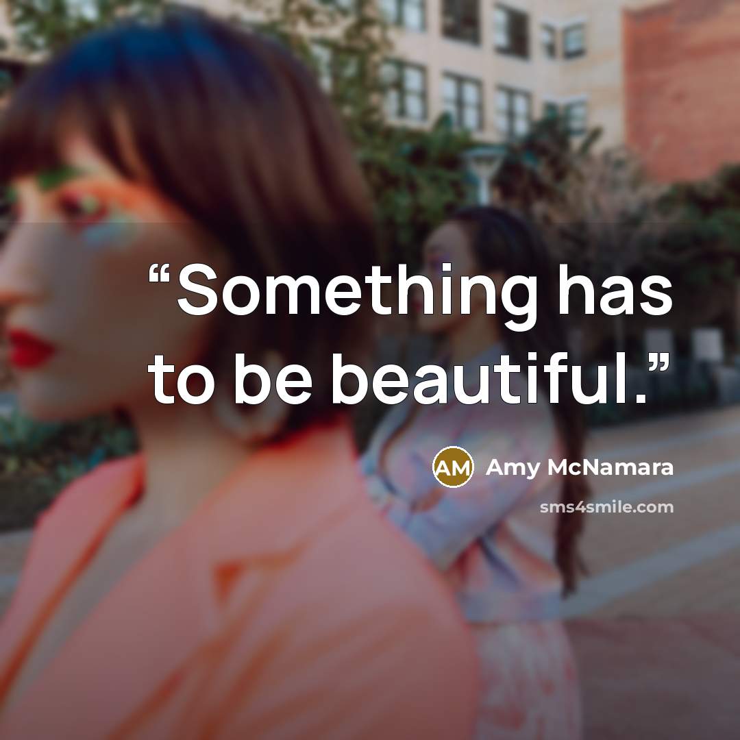 “Something has to be beautiful.” quote by Amy McNamara