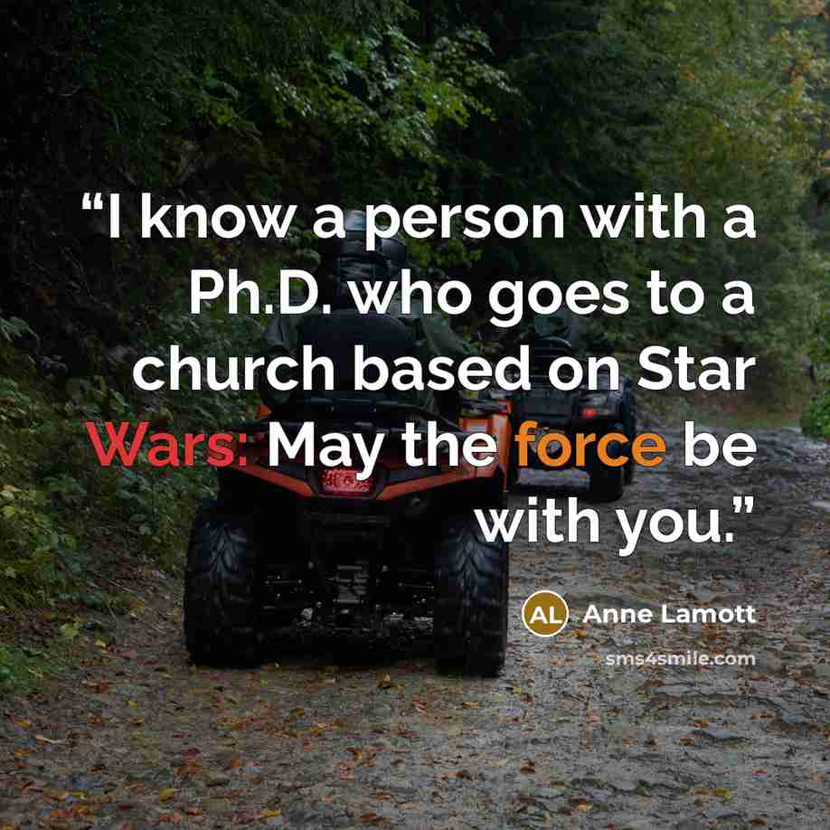 “I know a person with a Ph.D. who goes to a church based on Star Wars: May the force be with you.” quote by Anne Lamott