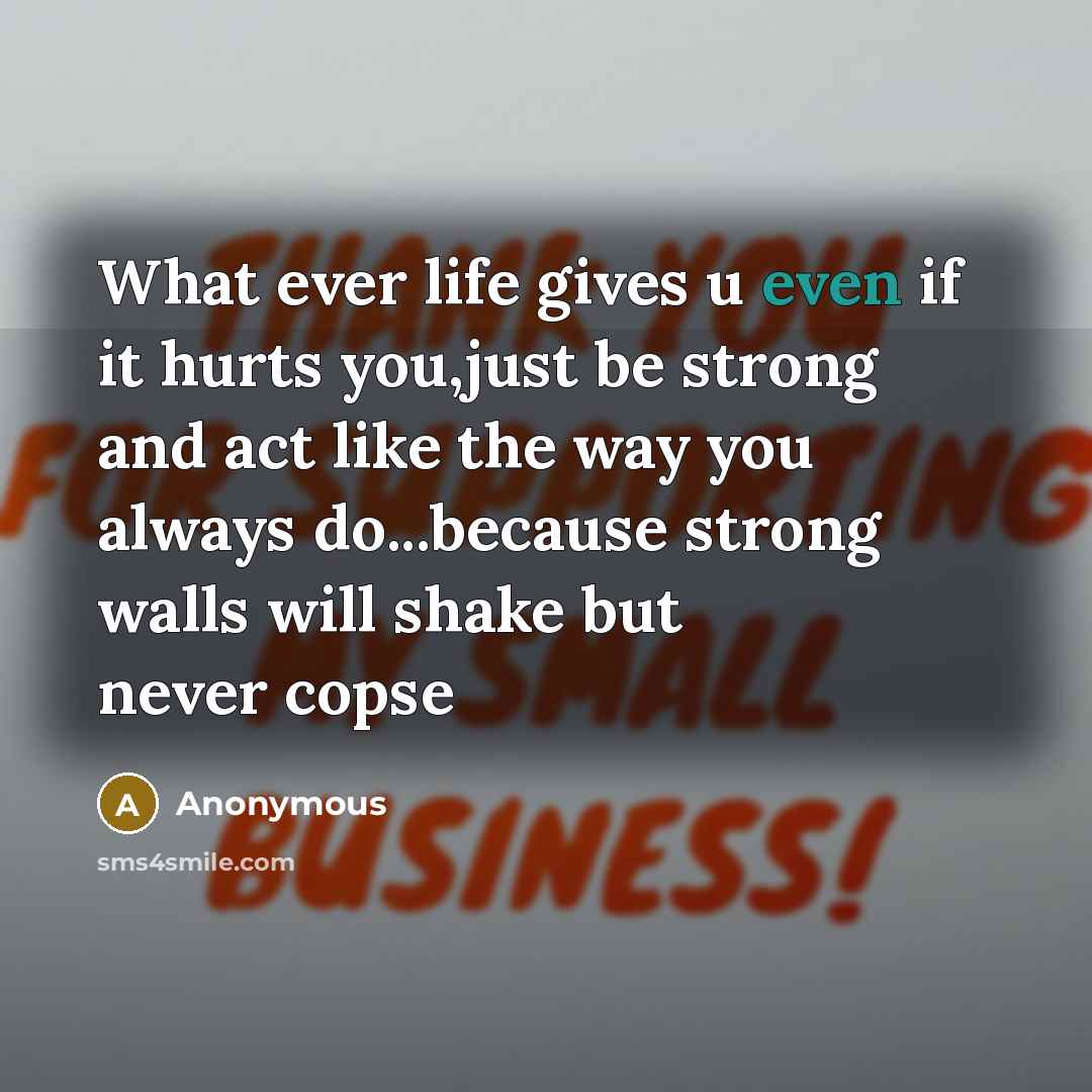 “What ever life gives u even if it hurts you,just be strong and act like the way you always do...because strong walls will shake but never copse” quote by Anonymous