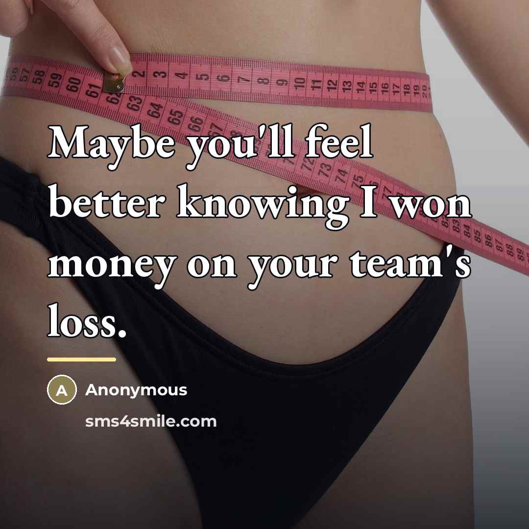 “Maybe you'll feel better knowing I won money on your…” quote by Anonymous