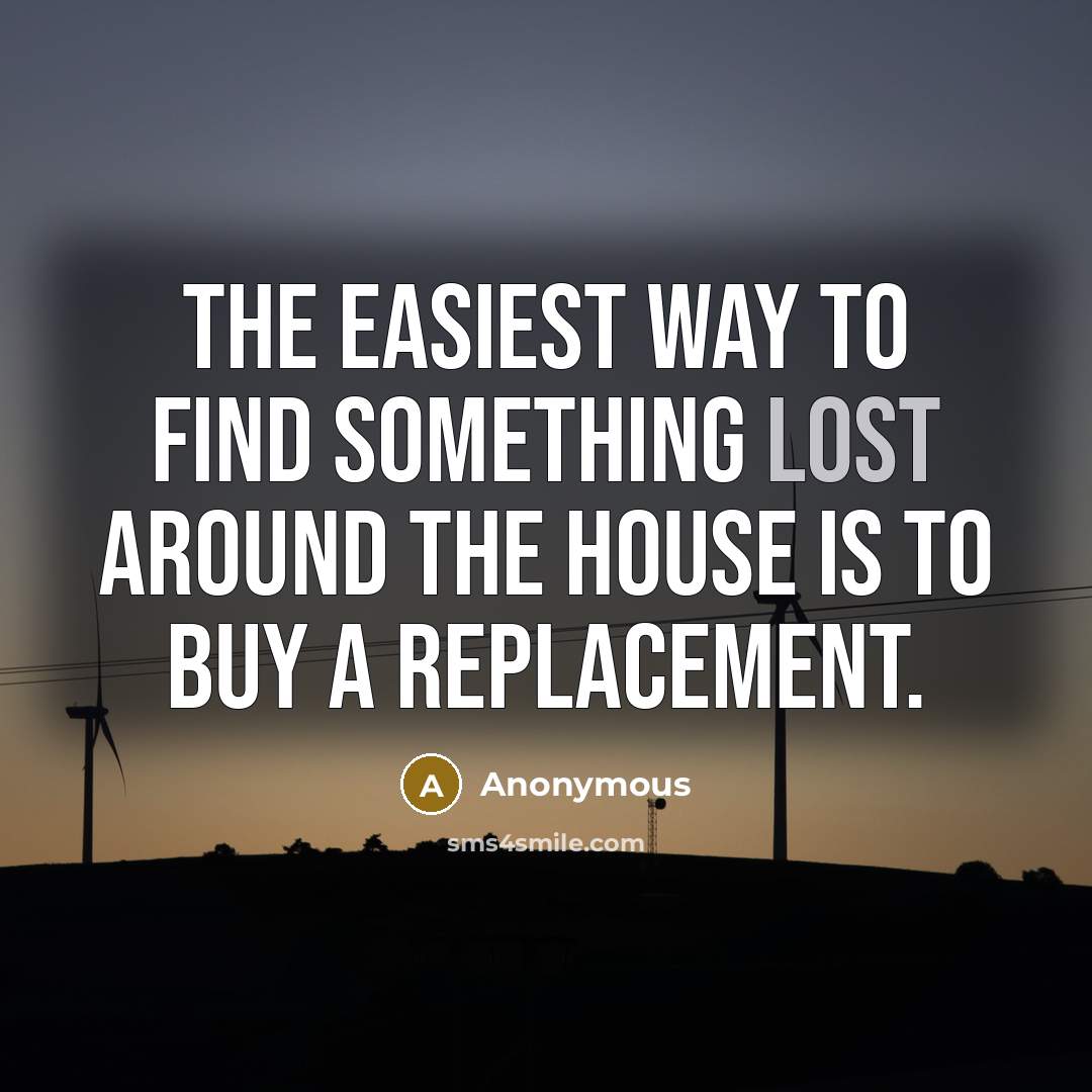 “The easiest way to find something lost around the house…” quote by Anonymous