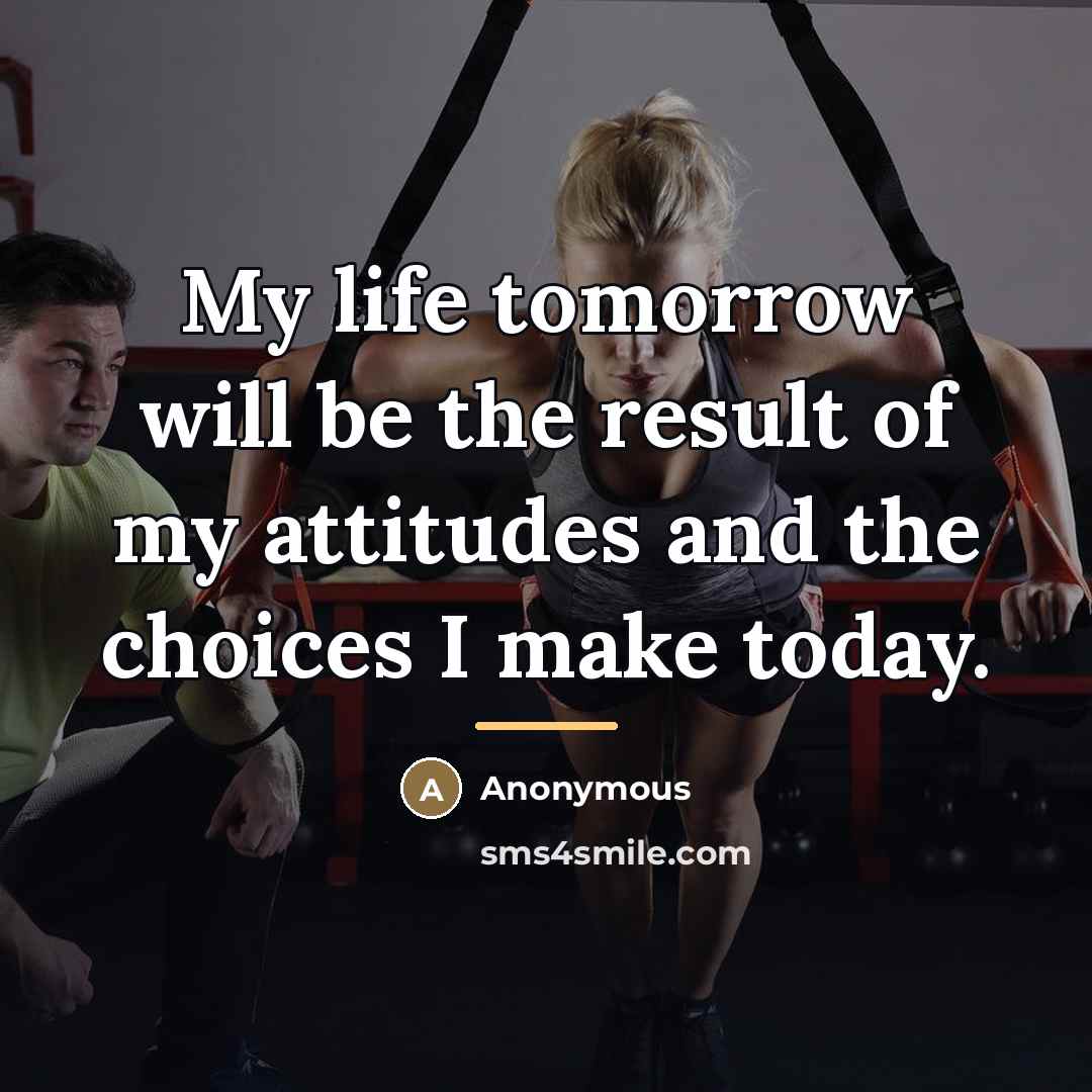 “My life tomorrow will be the result of my attitudes…” quote by Anonymous