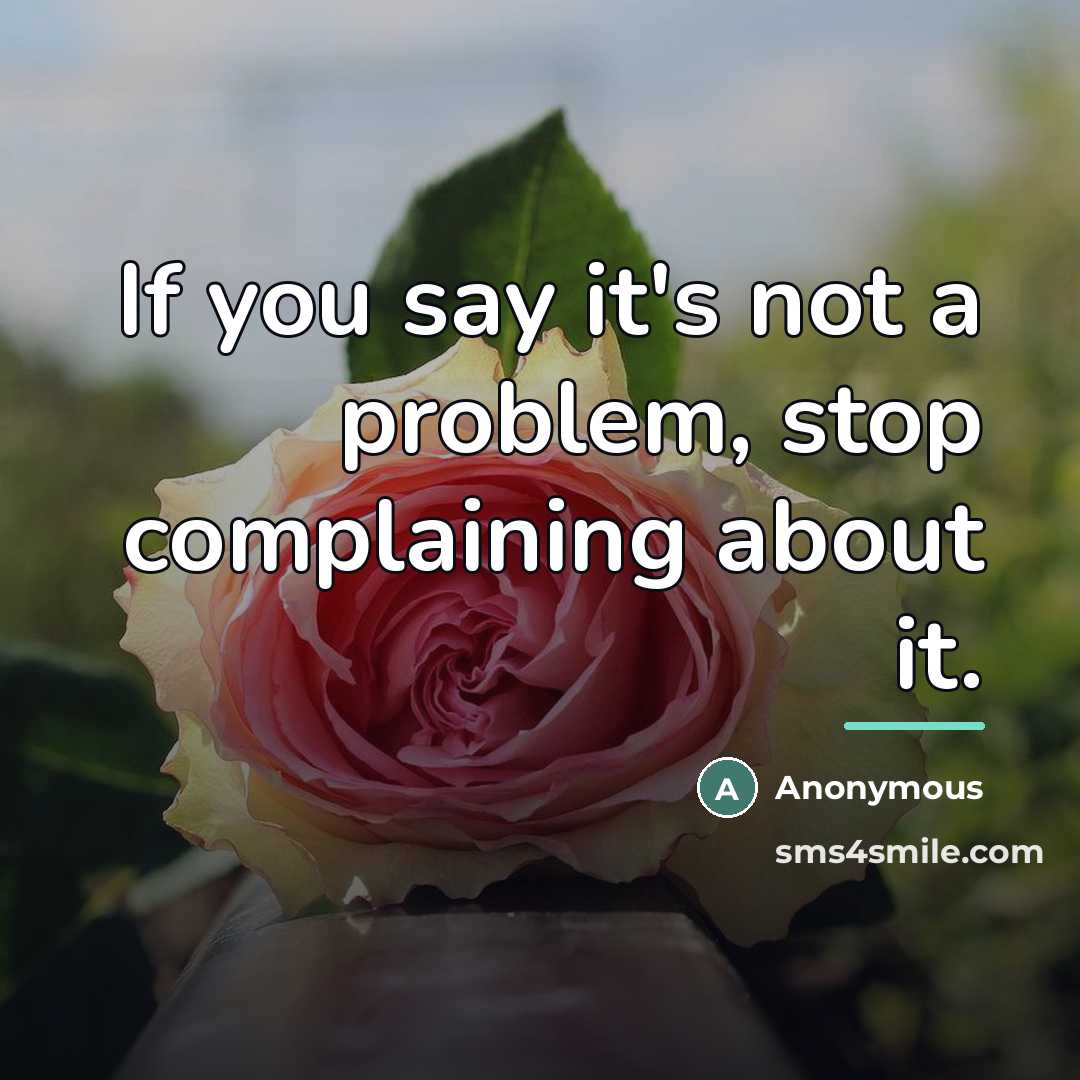 “If you say it's not a problem, stop complaining about…” quote by Anonymous