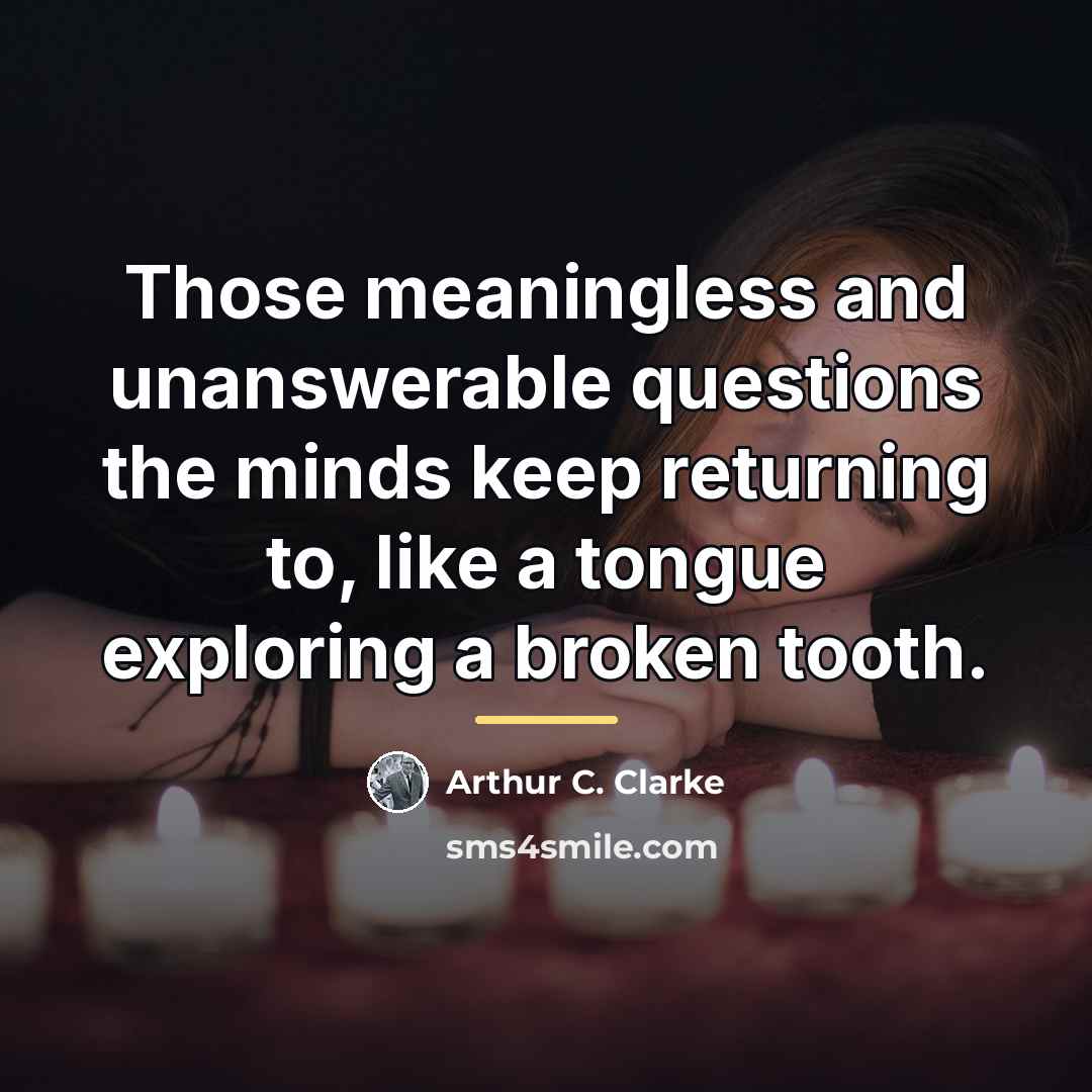 “Those meaningless and unanswerable questions the minds keep returning to,…” quote by Arthur C. Clarke