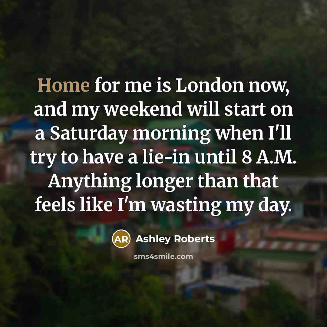 “Home for me is London now, and my weekend will…” quote by Ashley Roberts