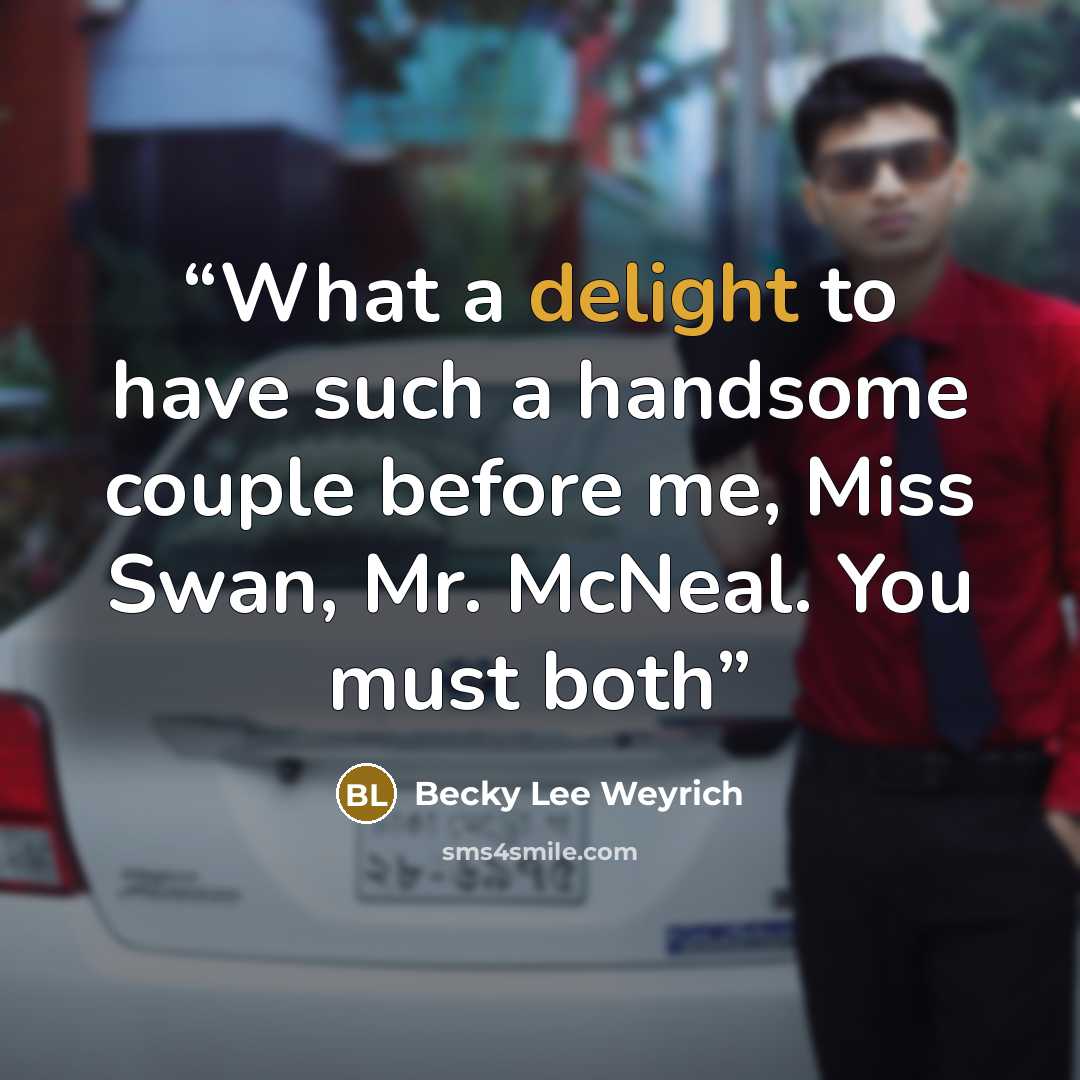 “What a delight to have such a handsome couple before me, Miss Swan, Mr. McNeal. You must both” quote by Becky Lee Weyrich