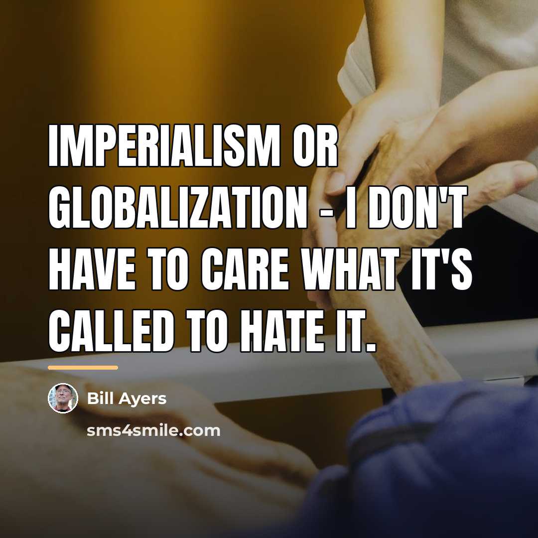 “Imperialism or globalization - I don't have to care what…” quote by Bill Ayers