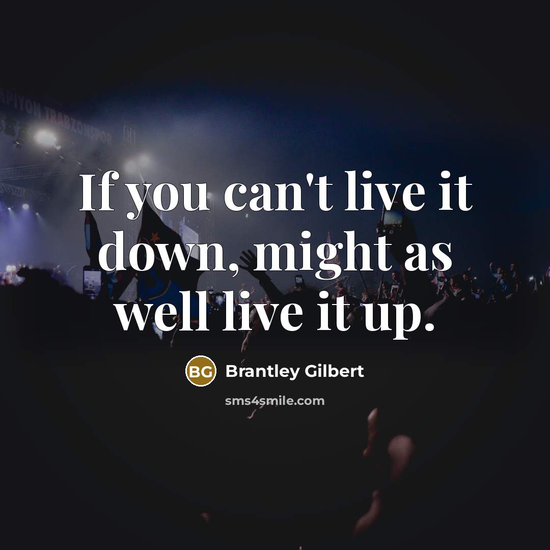 “If you can't live it down, might as well live…” quote by Brantley Gilbert