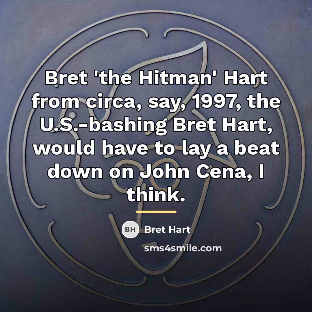 “Bret 'the Hitman' Hart from circa, say, 1997, the U.S.-bashing…” quote by Bret Hart
