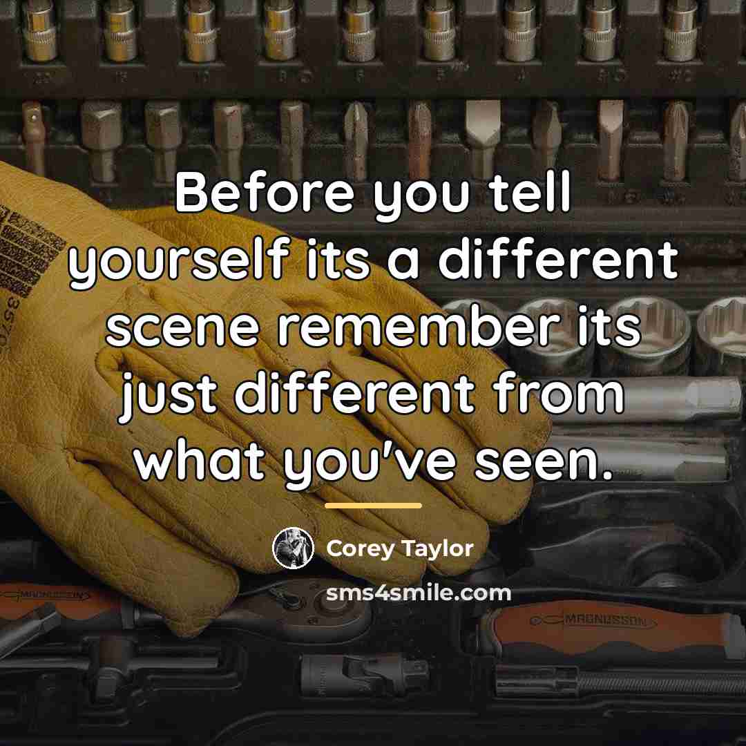 “Before you tell yourself its a different scene remember its…” quote by Corey Taylor