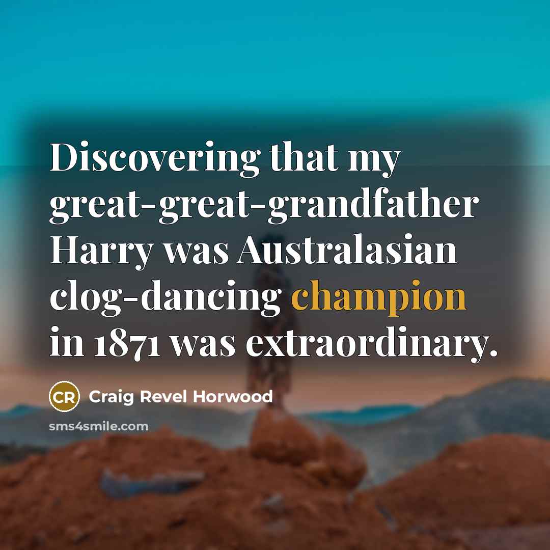 “Discovering that my great-great-grandfather Harry was Australasian clog-dancing champion in…” quote by Craig Revel Horwood