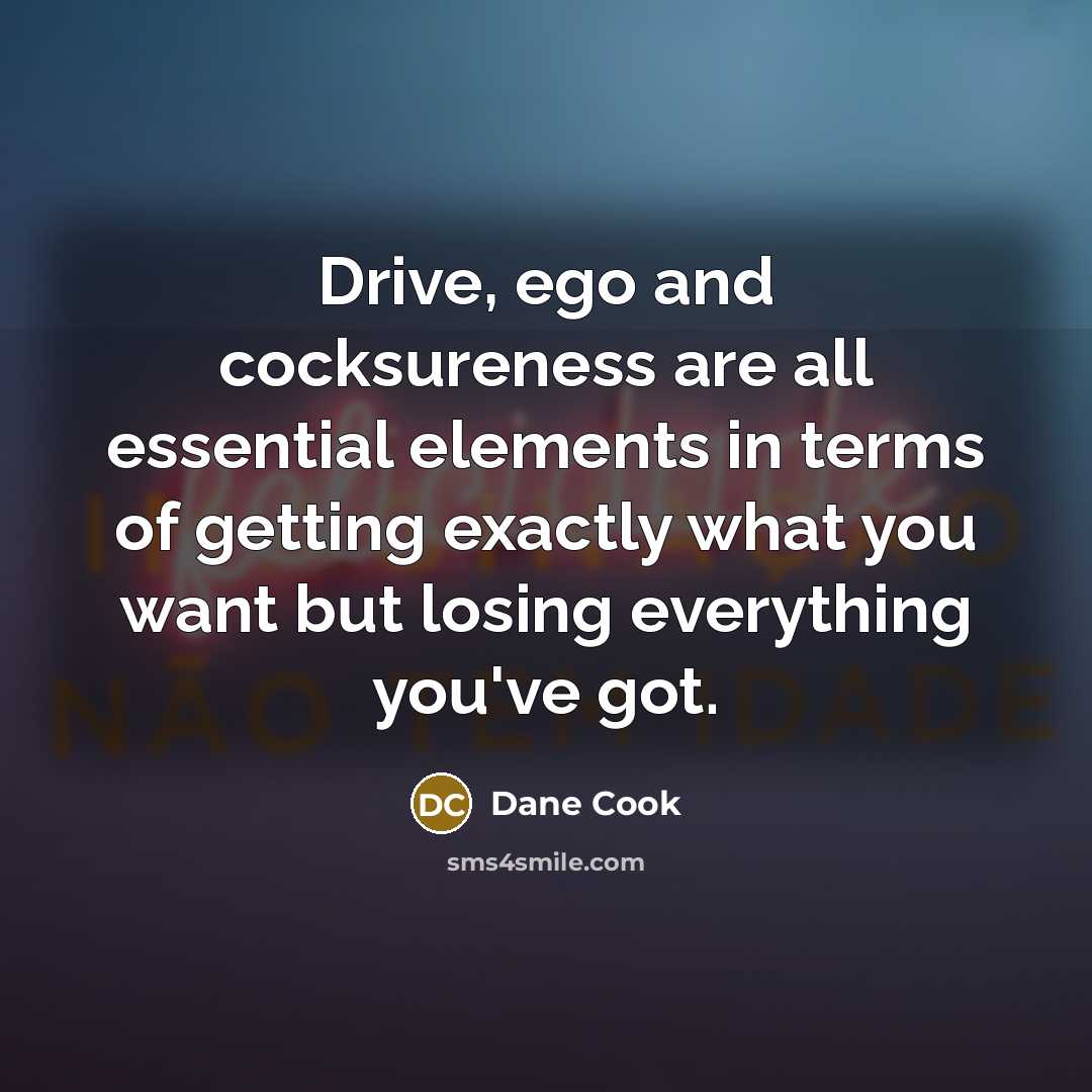 “Drive, ego and cocksureness are all essential elements in terms…” quote by Dane Cook