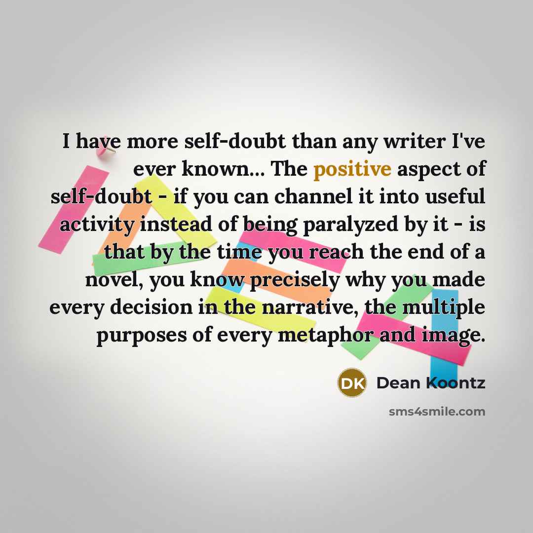 “I have more self-doubt than any writer I've ever known....…” quote by Dean Koontz