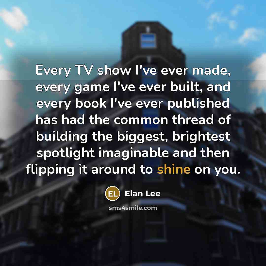 “Every TV show I've ever made, every game I've ever…” quote by Elan Lee