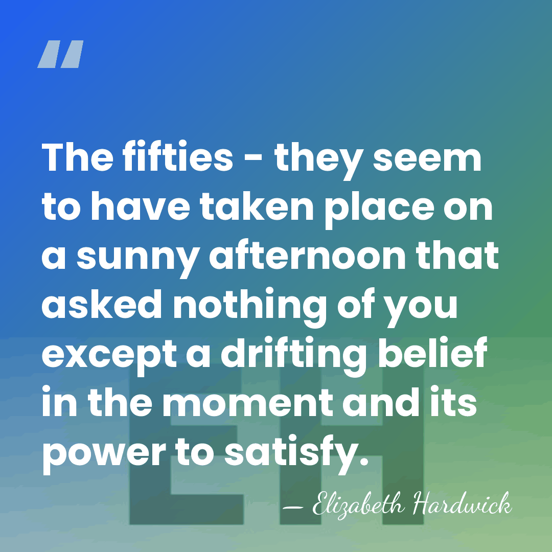 The fifties - they seem to have taken place on a sunny&hellip; - Elizabeth Hardwick