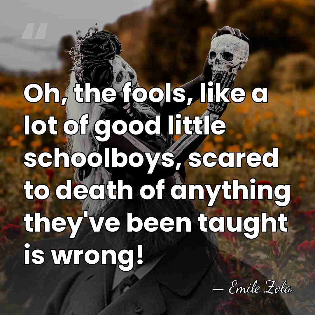 Oh, the fools, like a lot of good little schoolboys, scared to&hellip; - Emile Zola