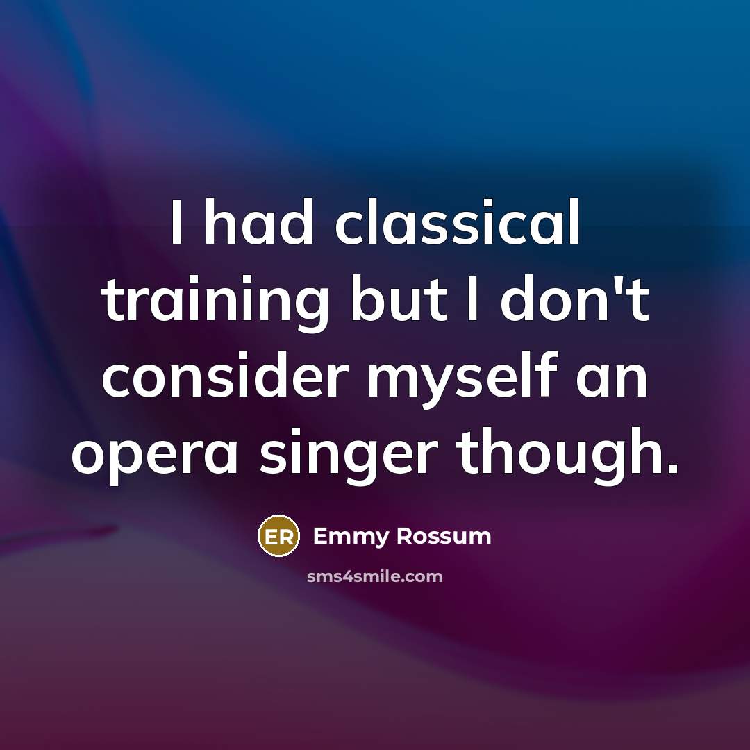 “I had classical training but I don't consider myself an opera singer though.” quote by Emmy Rossum