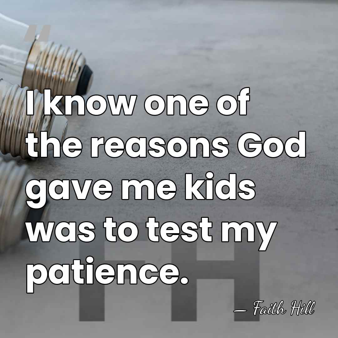 I know one of the reasons God gave me kids was to&hellip; - Faith Hill