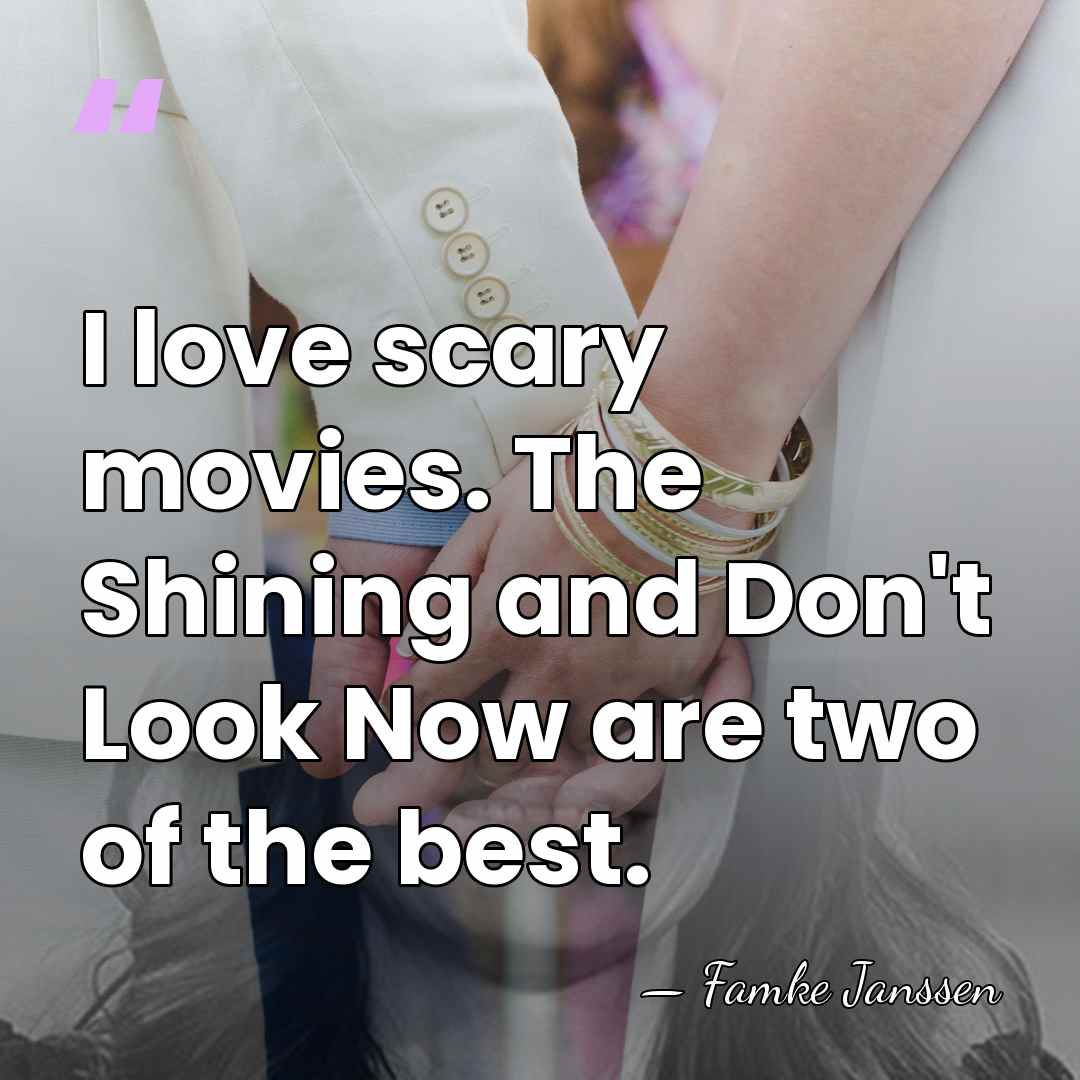 I love scary movies. The Shining and Don't Look Now are two&hellip; - Famke Janssen