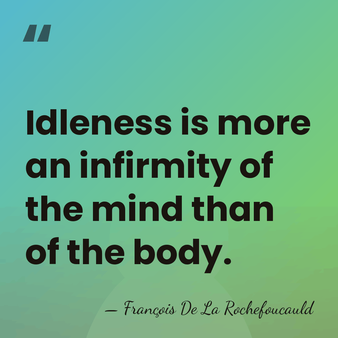 Idleness is more an infirmity of the mind than of the body. - Francois de La Rochefoucauld