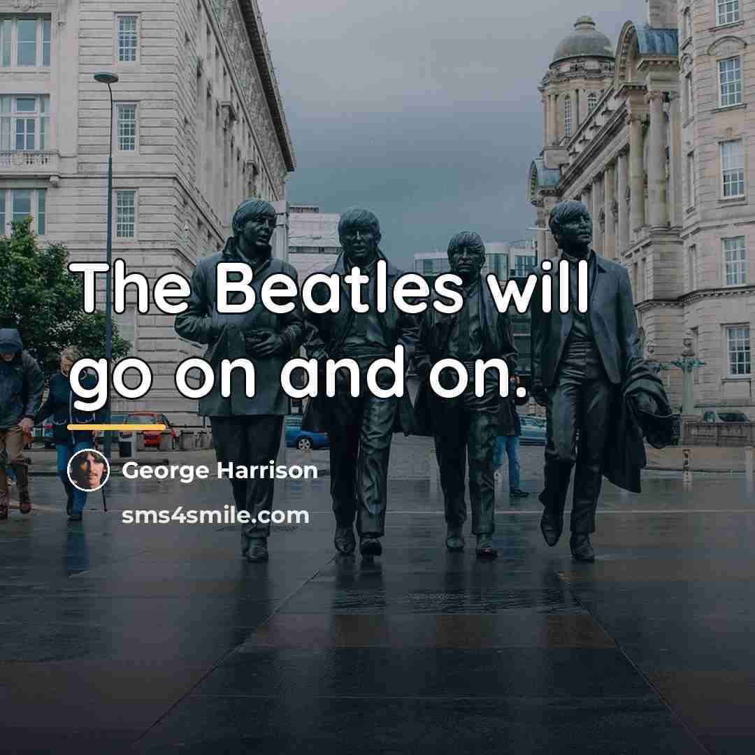 “The Beatles will go on and on.…” quote by George Harrison