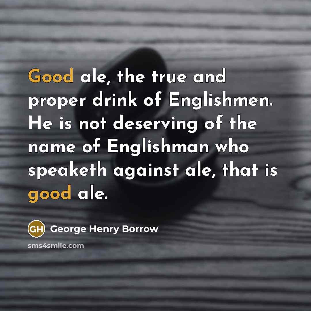 “Good ale, the true and proper drink of Englishmen. He…” quote by George Henry Borrow