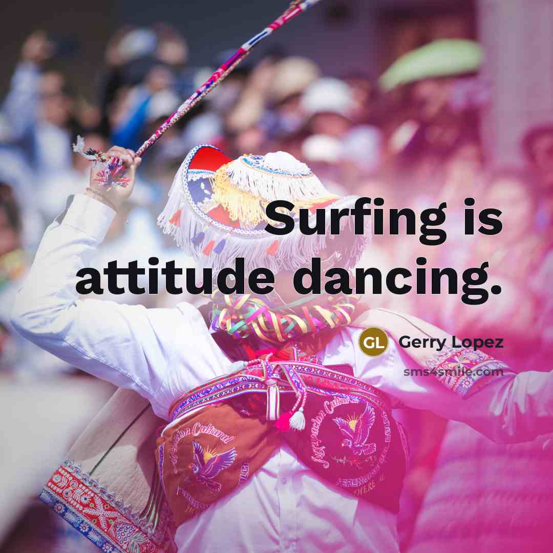 “Surfing is attitude dancing.…” quote by Gerry Lopez