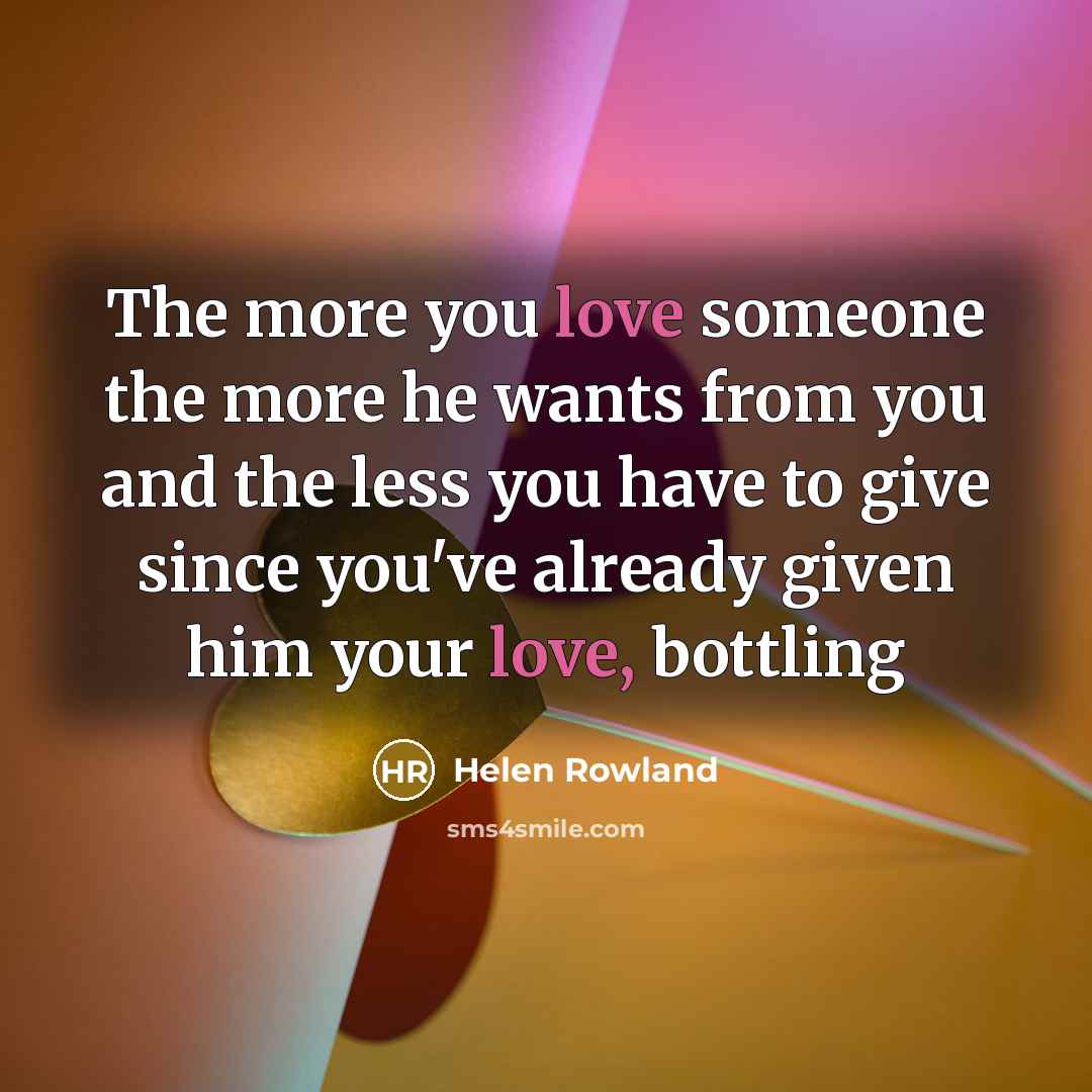 “The more you love someone the more he wants from…” quote by Helen Rowland