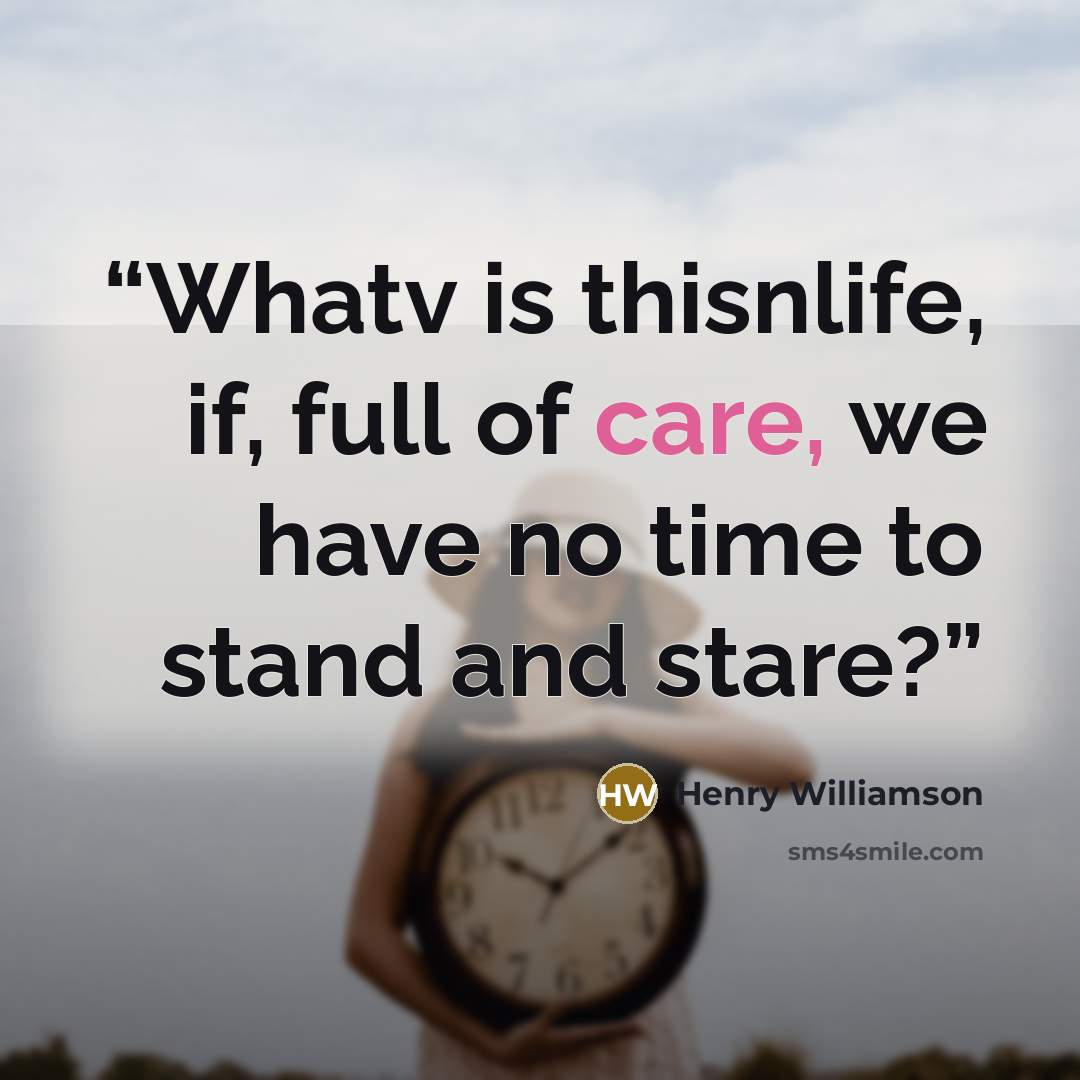 “Whatv is thisnlife, if, full of care, we have no time to stand and stare?” quote by Henry Williamson