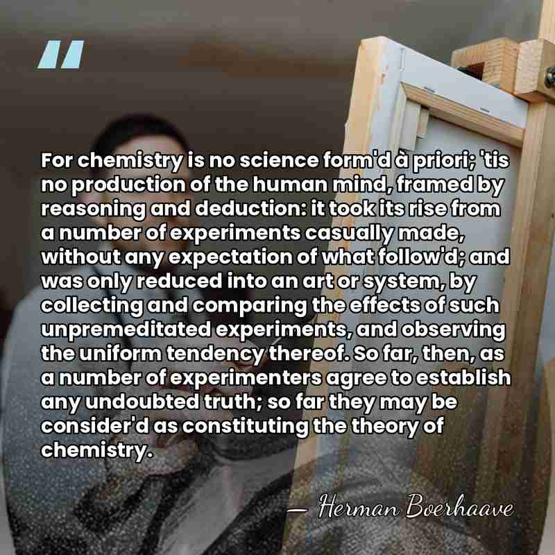 For chemistry is no science form'd à priori; 'tis no production of&hellip; - Herman Boerhaave