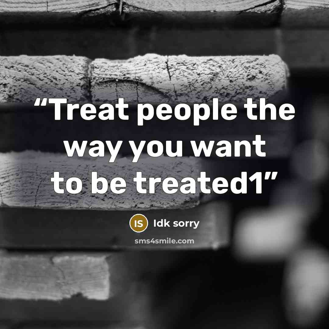 “Treat people the way you want to be treated1” quote by Idk sorry