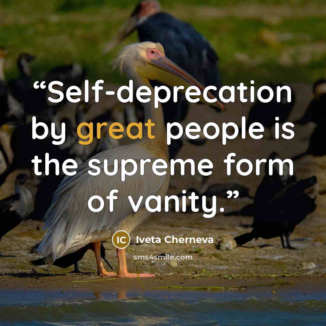 “Self-deprecation by great people is the supreme form of vanity.” quote by Iveta Cherneva
