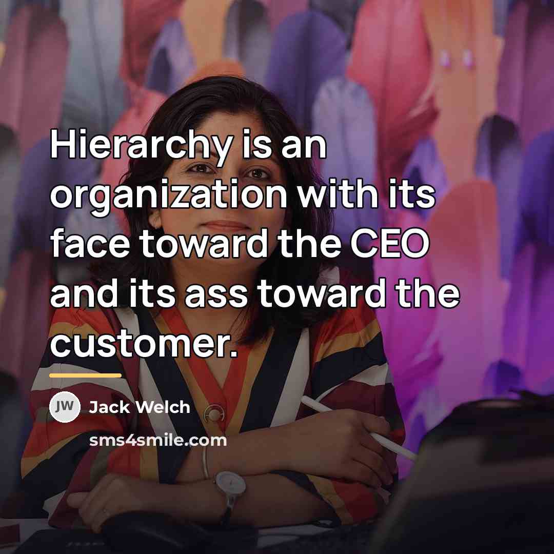 “Hierarchy is an organization with its face toward the CEO…” quote by Jack Welch