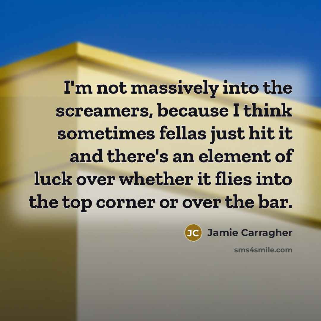“I'm not massively into the screamers, because I think sometimes…” quote by Jamie Carragher