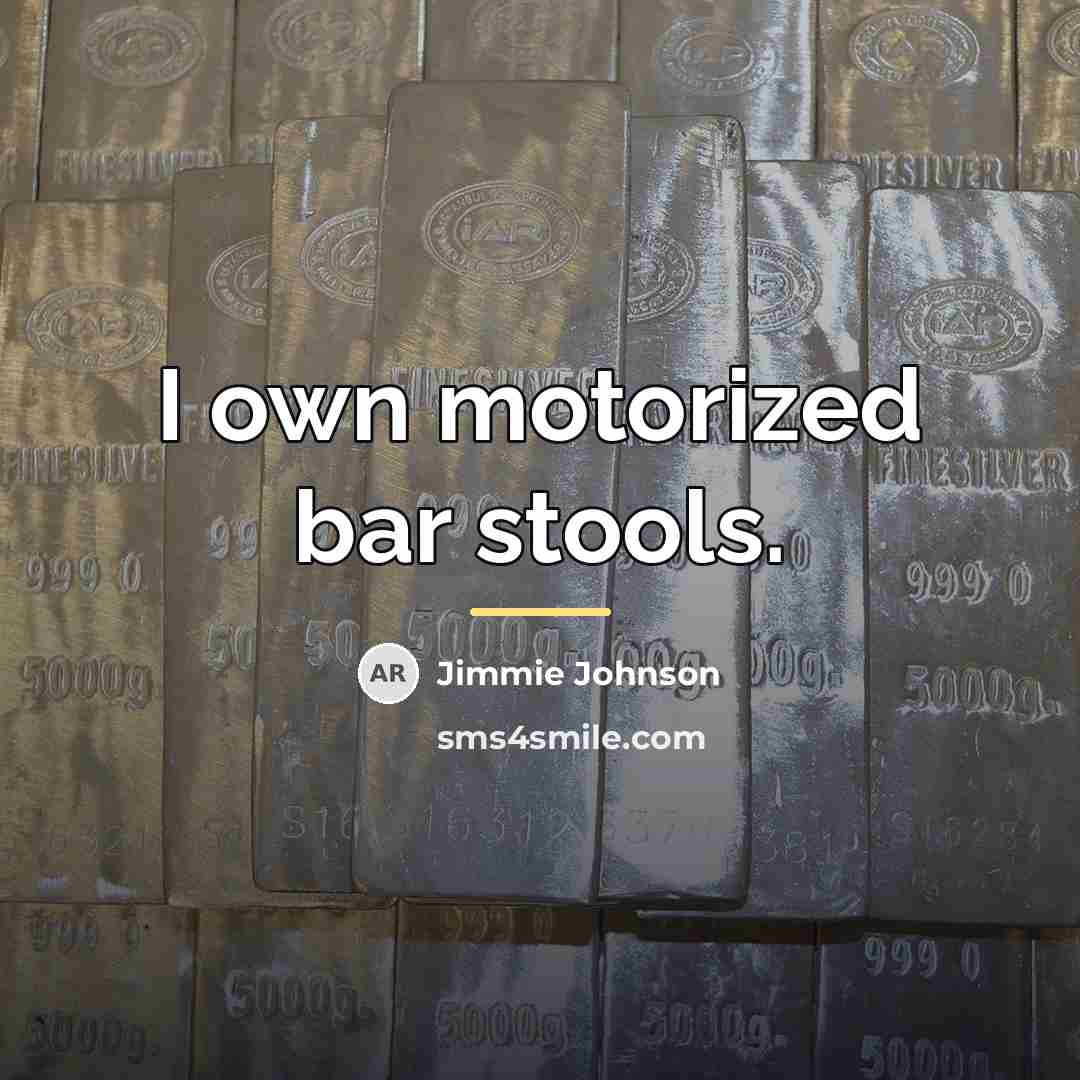 “I own motorized bar stools.…” quote by Jimmie Johnson