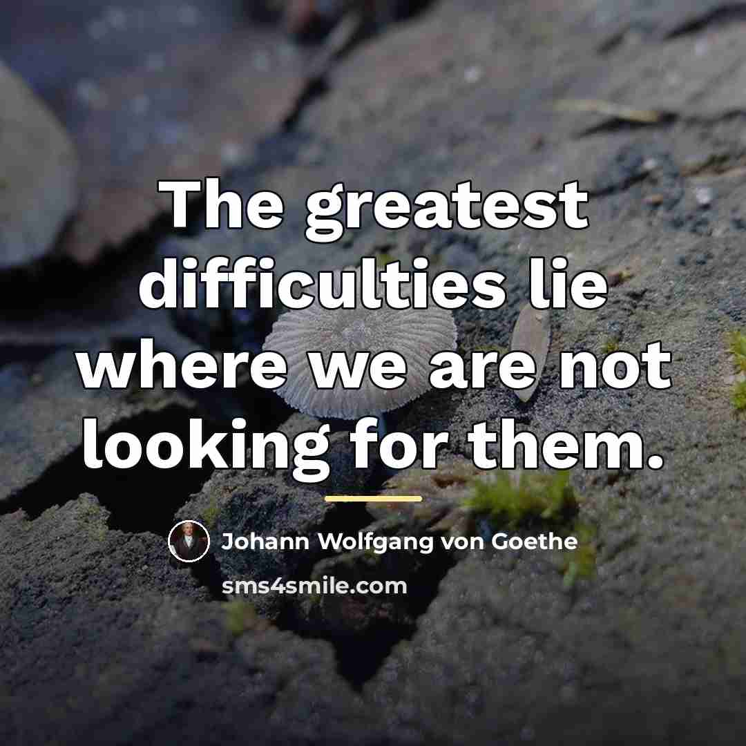 “The greatest difficulties lie where we are not looking for…” quote by Johann Wolfgang von Goethe