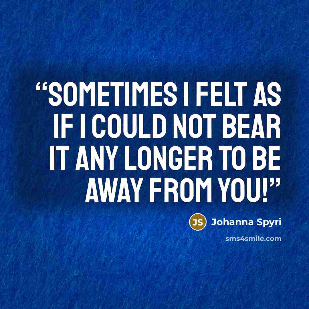 “Sometimes I felt as if I could not bear it any longer to be away from you!” quote by Johanna Spyri