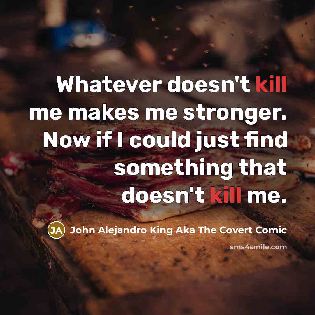“Whatever doesn't kill me makes me stronger. Now if I…” quote by John Alejandro King Aka The Covert Comic