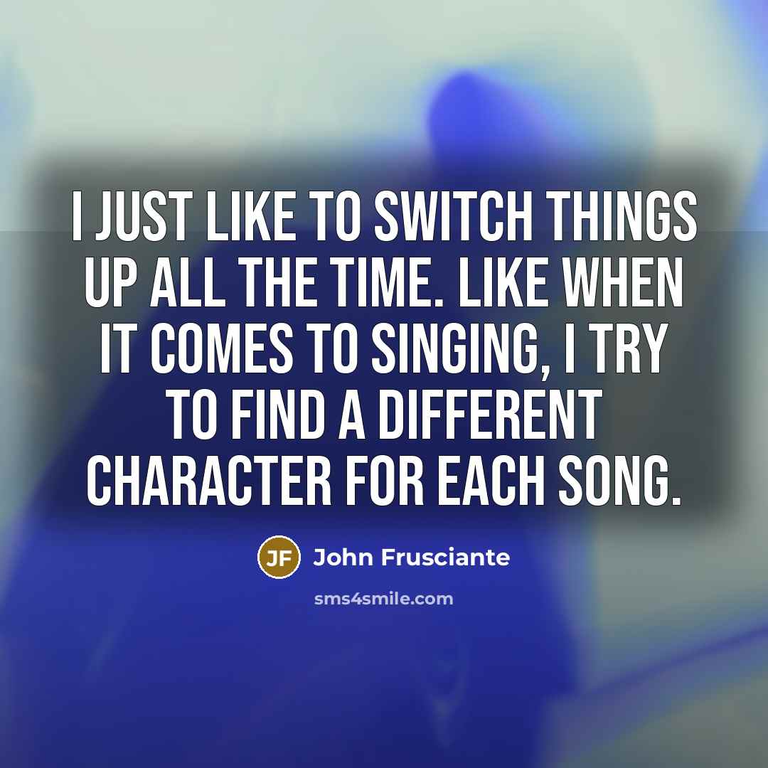 “I just like to switch things up all the time.…” quote by John Frusciante