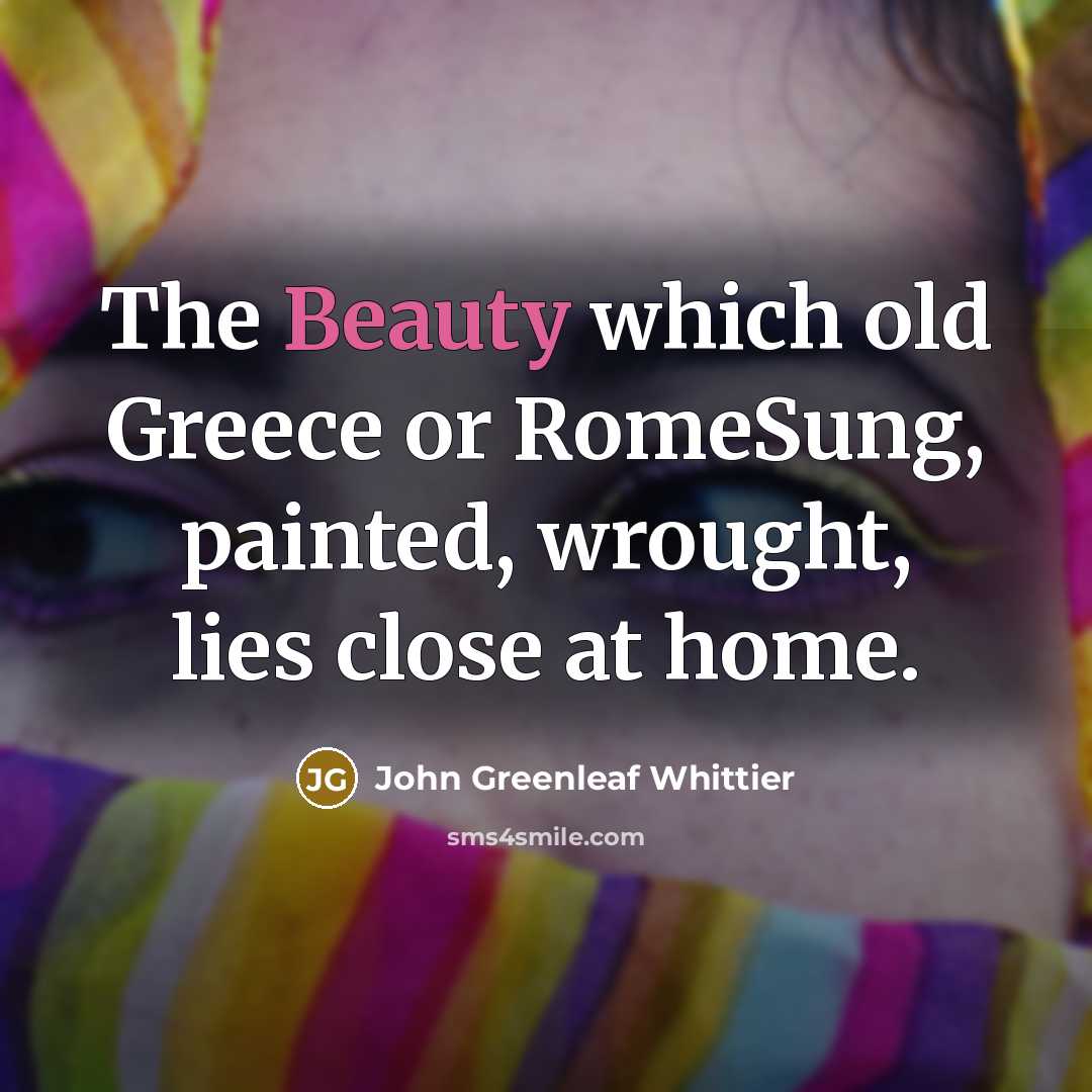“The Beauty which old Greece or RomeSung, painted, wrought, lies…” quote by John Greenleaf Whittier