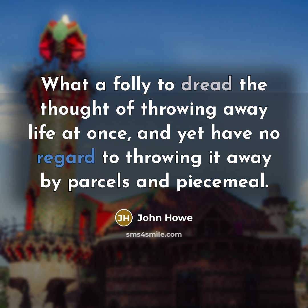 “What a folly to dread the thought of throwing away…” quote by John Howe