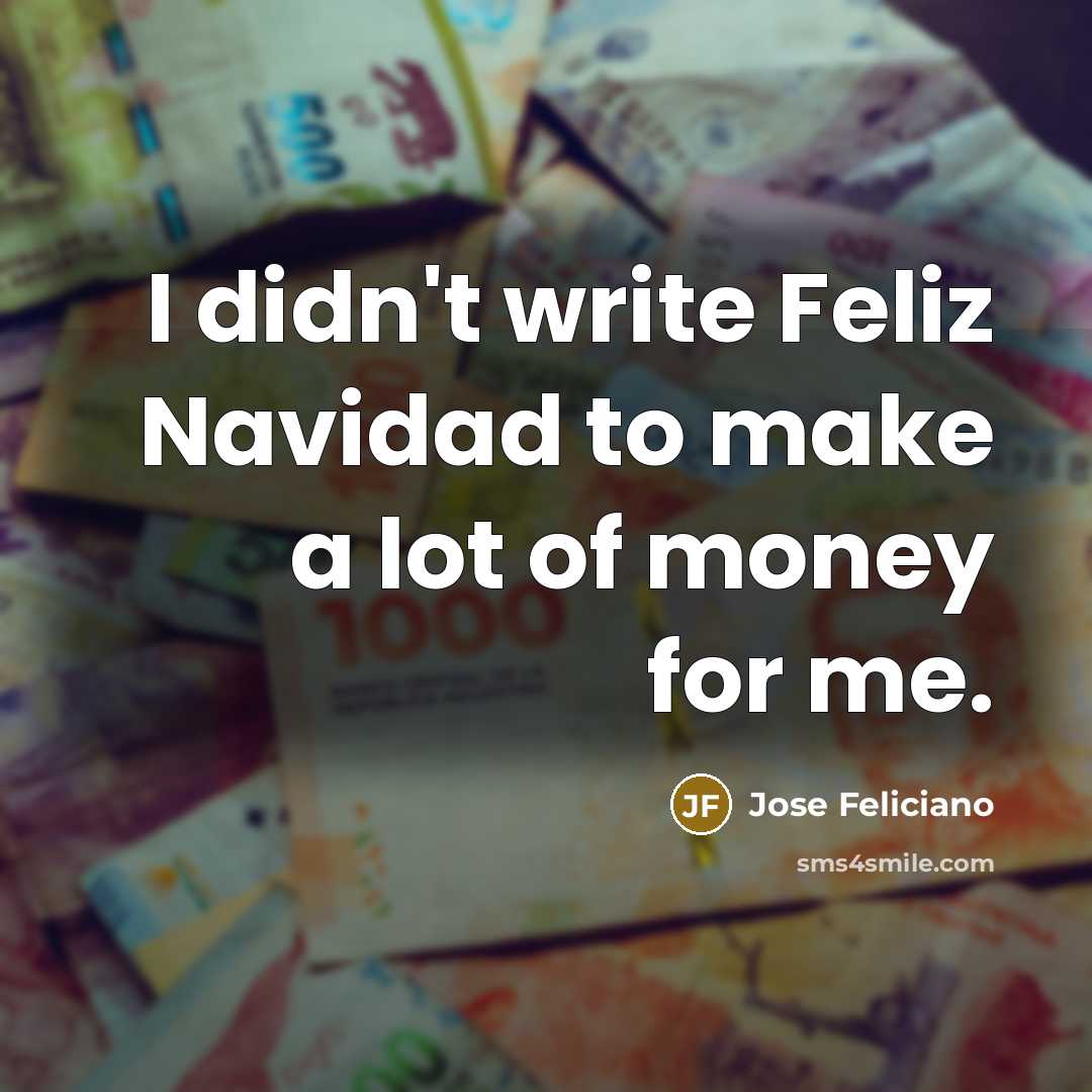 “I didn't write Feliz Navidad to make a lot of…” quote by Jose Feliciano