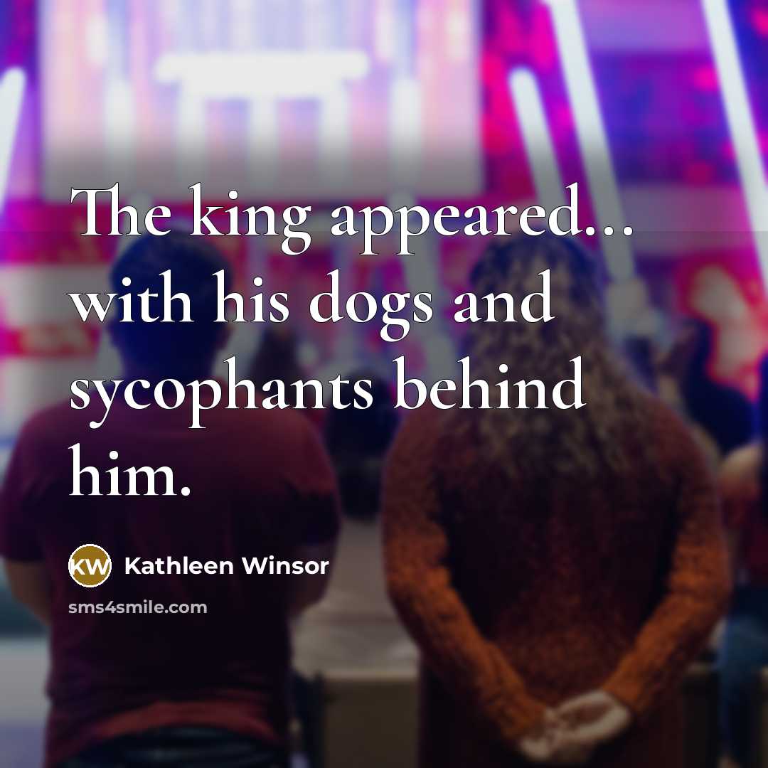 “The king appeared... with his dogs and sycophants behind him.…” quote by Kathleen Winsor