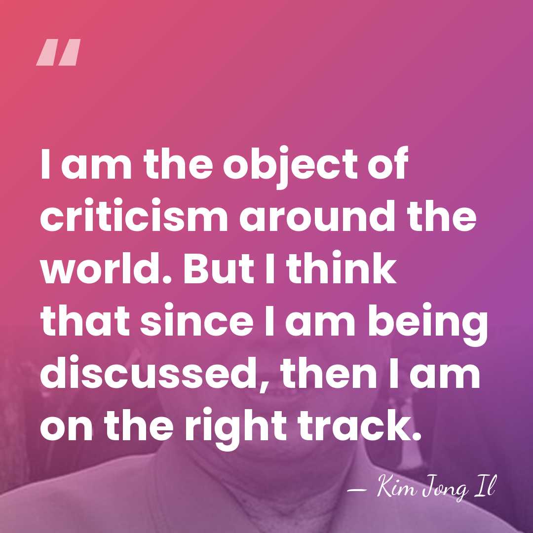 I am the object of criticism around the world. But I think&hellip; - Kim Jong Il